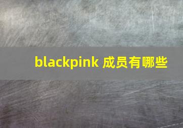 blackpink 成员有哪些